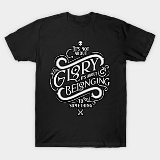 It's not about glory, it's about belonging to something T-Shirt